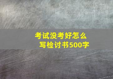 考试没考好怎么写检讨书500字