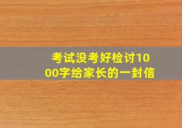 考试没考好检讨1000字给家长的一封信