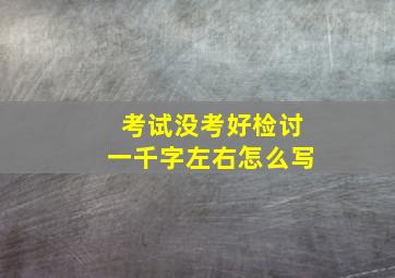 考试没考好检讨一千字左右怎么写