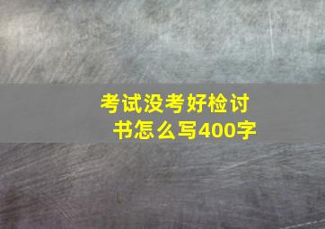 考试没考好检讨书怎么写400字