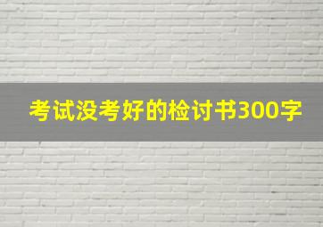 考试没考好的检讨书300字