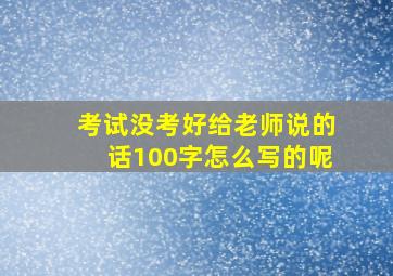 考试没考好给老师说的话100字怎么写的呢