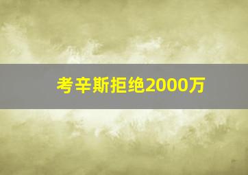 考辛斯拒绝2000万