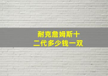 耐克詹姆斯十二代多少钱一双