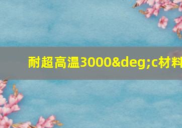 耐超高温3000°c材料