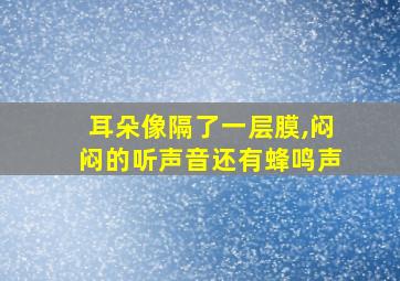 耳朵像隔了一层膜,闷闷的听声音还有蜂鸣声