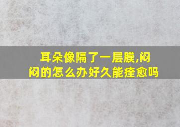 耳朵像隔了一层膜,闷闷的怎么办好久能痊愈吗