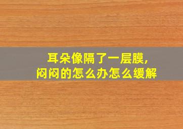 耳朵像隔了一层膜,闷闷的怎么办怎么缓解