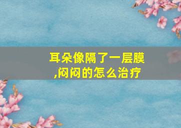 耳朵像隔了一层膜,闷闷的怎么治疗