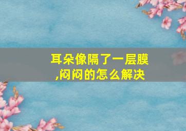 耳朵像隔了一层膜,闷闷的怎么解决