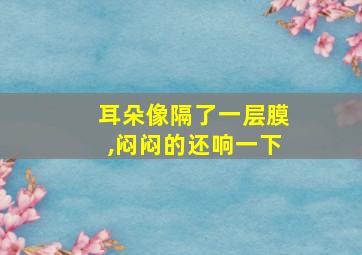 耳朵像隔了一层膜,闷闷的还响一下