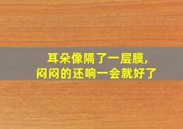 耳朵像隔了一层膜,闷闷的还响一会就好了