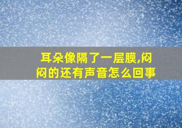 耳朵像隔了一层膜,闷闷的还有声音怎么回事