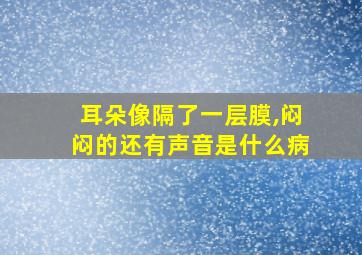 耳朵像隔了一层膜,闷闷的还有声音是什么病