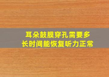 耳朵鼓膜穿孔需要多长时间能恢复听力正常