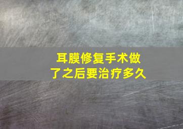 耳膜修复手术做了之后要治疗多久