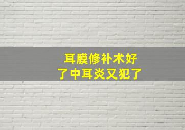 耳膜修补术好了中耳炎又犯了