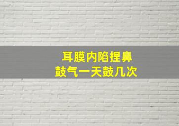 耳膜内陷捏鼻鼓气一天鼓几次