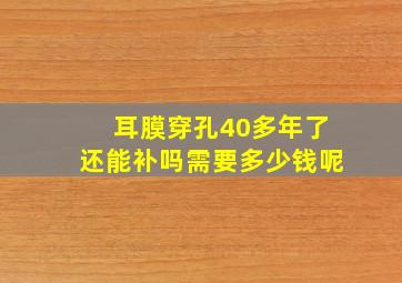 耳膜穿孔40多年了还能补吗需要多少钱呢