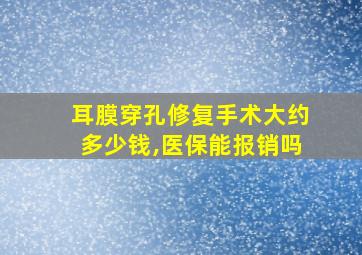 耳膜穿孔修复手术大约多少钱,医保能报销吗