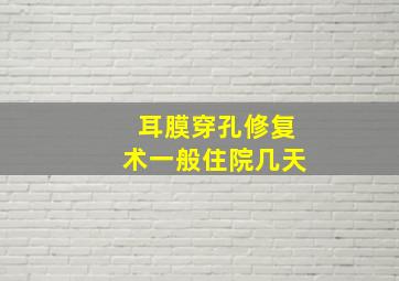 耳膜穿孔修复术一般住院几天