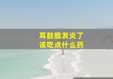 耳鼓膜发炎了该吃点什么药