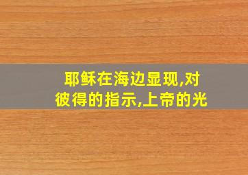 耶稣在海边显现,对彼得的指示,上帝的光