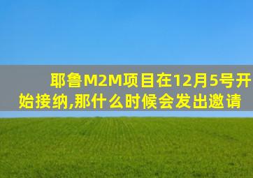 耶鲁M2M项目在12月5号开始接纳,那什么时候会发出邀请