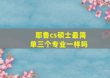 耶鲁cs硕士最简单三个专业一样吗