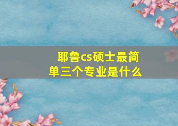 耶鲁cs硕士最简单三个专业是什么