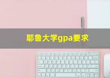 耶鲁大学gpa要求