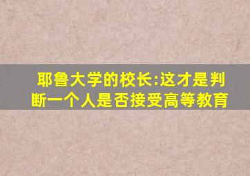 耶鲁大学的校长:这才是判断一个人是否接受高等教育