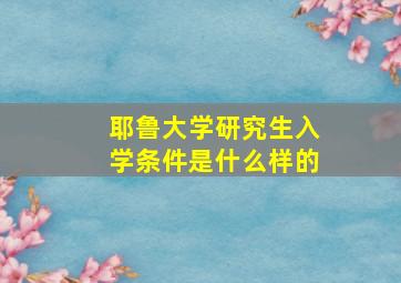 耶鲁大学研究生入学条件是什么样的