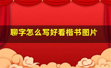 聊字怎么写好看楷书图片