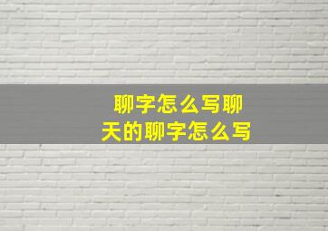 聊字怎么写聊天的聊字怎么写