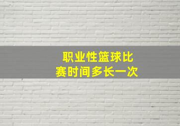 职业性篮球比赛时间多长一次