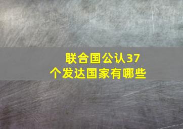 联合国公认37个发达国家有哪些