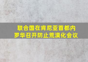 联合国在肯尼亚首都内罗华召开防止荒漠化会议