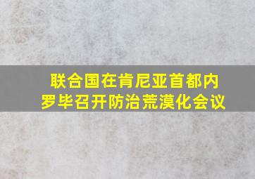 联合国在肯尼亚首都内罗毕召开防治荒漠化会议