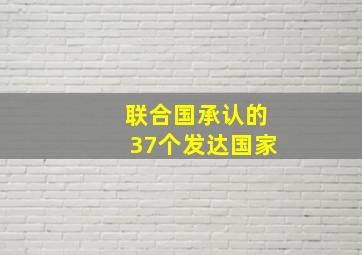 联合国承认的37个发达国家