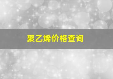 聚乙烯价格查询