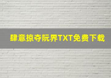 肆意掠夺阮界TXT免费下载