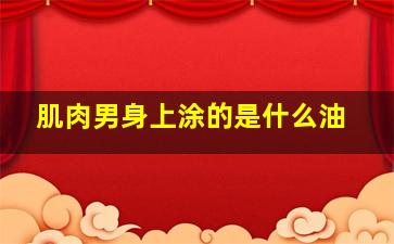 肌肉男身上涂的是什么油