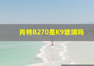 肖特B270是K9玻璃吗