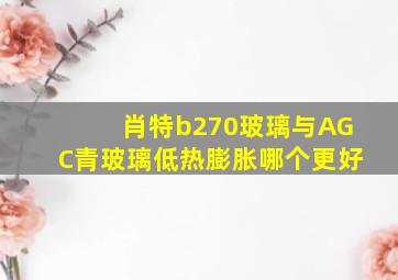 肖特b270玻璃与AGC青玻璃低热膨胀哪个更好