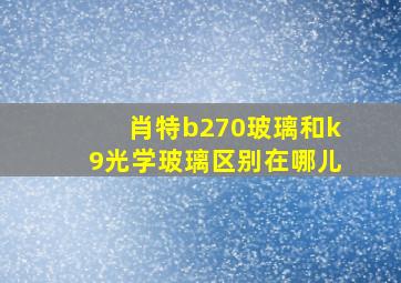 肖特b270玻璃和k9光学玻璃区别在哪儿