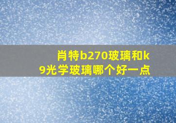 肖特b270玻璃和k9光学玻璃哪个好一点