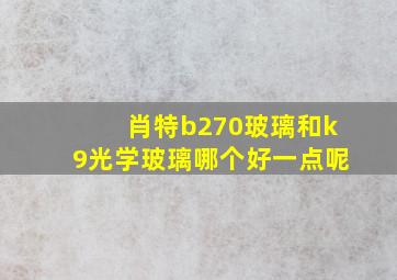 肖特b270玻璃和k9光学玻璃哪个好一点呢