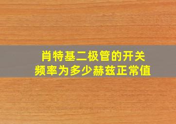 肖特基二极管的开关频率为多少赫兹正常值