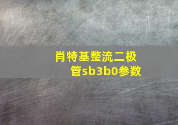 肖特基整流二极管sb3b0参数